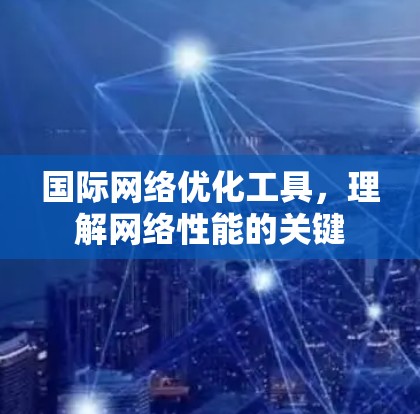 国际网络优化工具，理解网络性能的关键