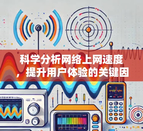 科学分析网络上网速度，提升用户体验的关键因素