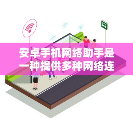 安卓手机网络助手是一种提供多种网络连接和操作功能的工具，帮助用户在手机上进行多种视频通话、视频转码、文件同步和异常处理等任务。以下是该工具的主要功能