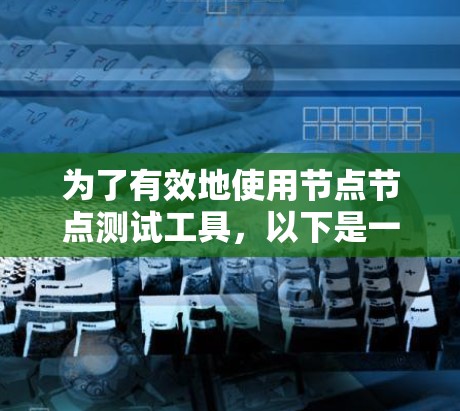 为了有效地使用节点节点测试工具，以下是一个详细的步骤指南