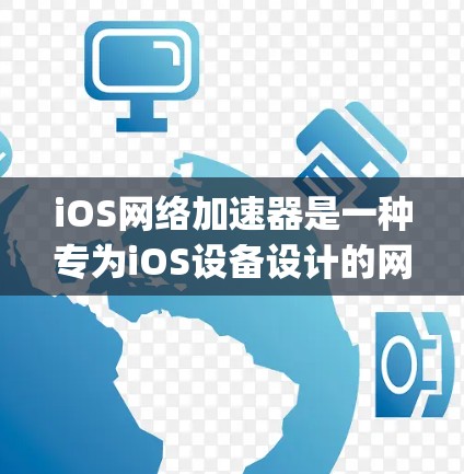 iOS网络加速器是一种专为iOS设备设计的网络加速工具，旨在提升用户在App Store下载应用和上传文件时的效率。以下是关于iOS网络加速器的详细信息