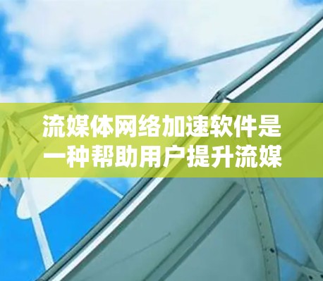 流媒体网络加速软件是一种帮助用户提升流媒体流速和网络带宽的工具。以下是关于这类软件的系统总结