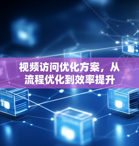 视频访问优化方案，从流程优化到效率提升