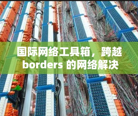国际网络工具箱，跨越 borders 的网络解决方案