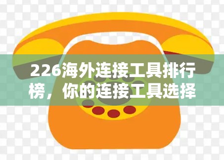 226海外连接工具排行榜，你的连接工具选择指南