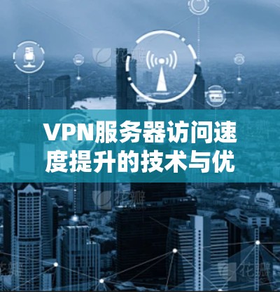 VPN服务器访问速度提升的技术与优化之路