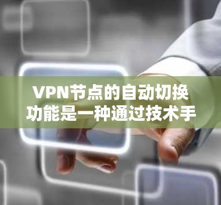 VPN节点的自动切换功能是一种通过技术手段实现的网络连接机制，旨在提升网络安全和效率。以下是对该功能的详细分析