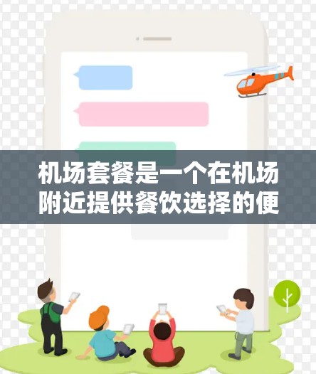 机场套餐是一个在机场附近提供餐饮选择的便利服务，通常包括多种食物种类和价格。以下是关于机场套餐的常见类型及其优缺点，供你参考