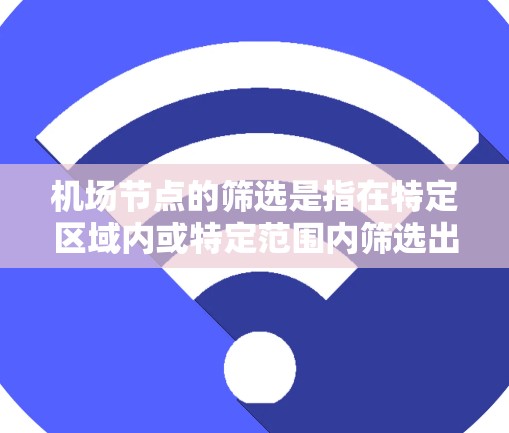 机场节点的筛选是指在特定区域内或特定范围内筛选出满足一定条件的机场节点，通常是航站楼。筛选机场节点的目的通常是为后续的航班调度、机场物流优化、城市交通规划等提供参考，从而实现机场的高效运行和优化