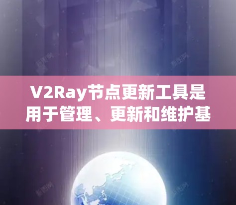 V2Ray节点更新工具是用于管理、更新和维护基于V2R（V2X）协议的节点的工具。以下是详细的步骤说明