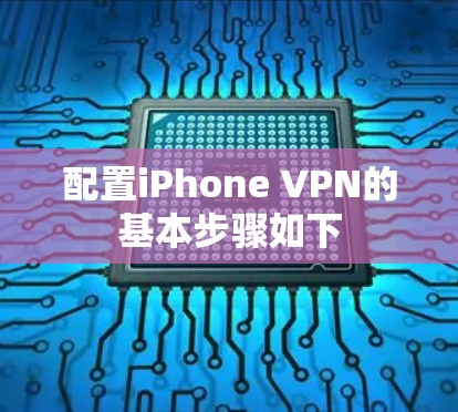 配置iPhone VPN的基本步骤如下