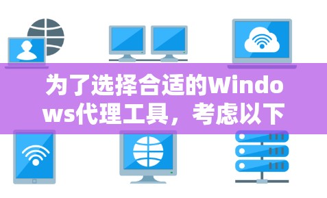 为了选择合适的Windows代理工具，考虑以下几点
