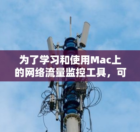 为了学习和使用Mac上的网络流量监控工具，可以按照以下步骤进行