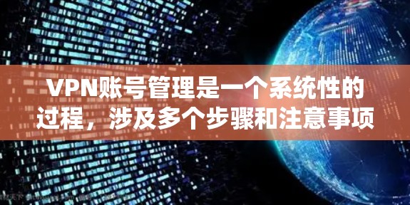 VPN账号管理是一个系统性的过程，涉及多个步骤和注意事项，以下是一个有条理的指南，帮助您有效管理自己的VPN账号