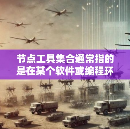 节点工具集合通常指的是在某个软件或编程环境中，用于创建、编辑或操作特定节点或模块的工具集合。具体含义取决于上下文，可能涉及到图形化工具、编程语言的节点管理，或者网络中的节点工具包