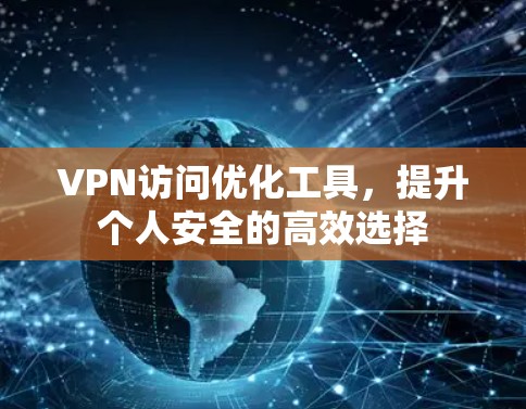 VPN访问优化工具，提升个人安全的高效选择