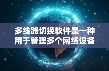 多线路切换软件是一种用于管理多个网络设备和不同网络接口的工具，旨在提升网络管理的效率和灵活性。以下是对该软件的详细总结和推荐