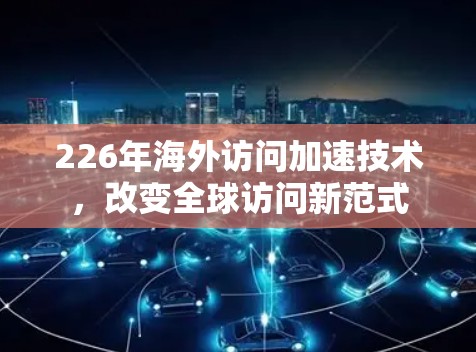 226年海外访问加速技术，改变全球访问新范式