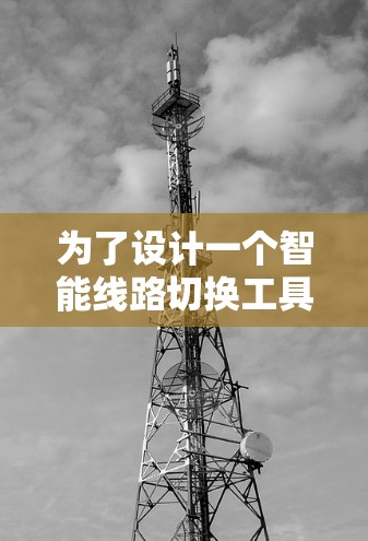 为了设计一个智能线路切换工具，我们考虑了以下关键方面，确保工具功能全面、操作便捷且易于维护
