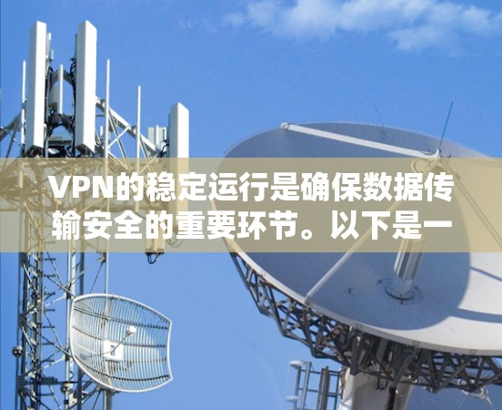VPN的稳定运行是确保数据传输安全的重要环节。以下是一些关于VPN稳定运行的技巧和方法，帮助你优化VPN的配置和使用