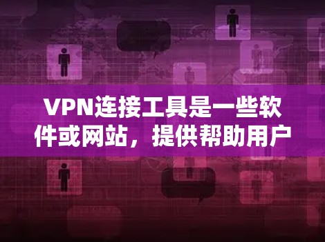 VPN连接工具是一些软件或网站，提供帮助用户连接VPN的辅助功能。这些工具通常可以帮助用户通过网络、手机或电脑连接到VPN服务，提高VPN连接的安全性和稳定性。以下是一些可能用于VPN连接的工具