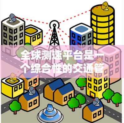 全球测速平台是一个综合性的交通管理系统，主要用于检测和监控车辆的行驶速度。以下是其关键组成部分和功能