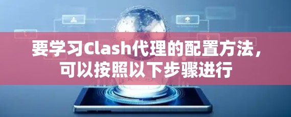 要学习Clash代理的配置方法，可以按照以下步骤进行