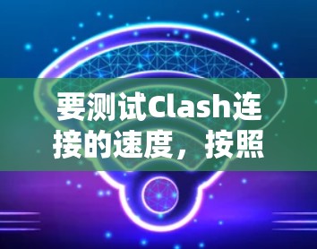 要测试Clash连接的速度，按照以下步骤操作