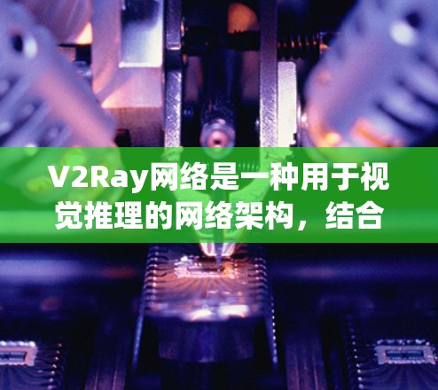 V2Ray网络是一种用于视觉推理的网络架构，结合了V2R网络和Ray网络，旨在通过视觉推理和上下文信息的结合来提高模型的准确性和鲁棒性。为了优化V2Ray网络，可以从以下几个方面入手