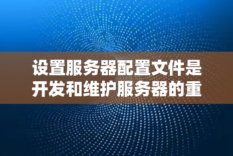 设置服务器配置文件是开发和维护服务器的重要步骤。以下是一步步的指南，帮助您理解并正确配置这些关键文件