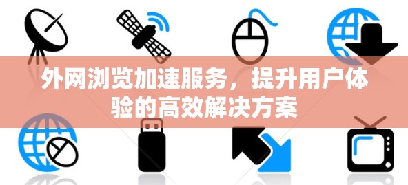外网浏览加速服务，提升用户体验的高效解决方案