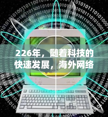 226年，随着科技的快速发展，海外网络解决方案将更加智能化和灵活，以应对未来 ever-changing市场需求。以下是一些关键的解决方案方向和趋势