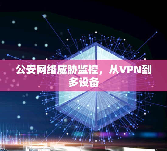 公安网络威胁监控，从VPN到多设备