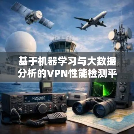 基于机器学习与大数据分析的VPN性能检测平台