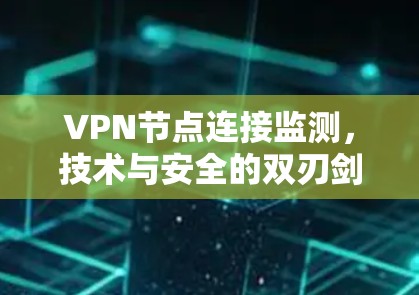 VPN节点连接监测，技术与安全的双刃剑
