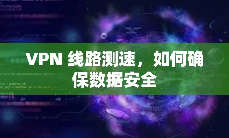 VPN 线路测速，如何确保数据安全