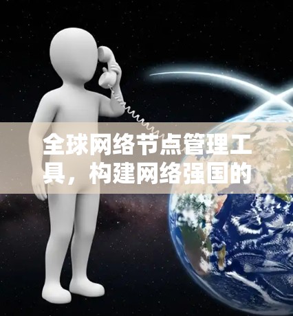 全球网络节点管理工具，构建网络强国的数字化基础设施