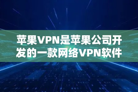 苹果VPN是苹果公司开发的一款网络VPN软件，允许用户在苹果设备上远程访问外部网站、下载文件，甚至访问私人个人资料。以下是苹果VPN的连接教程