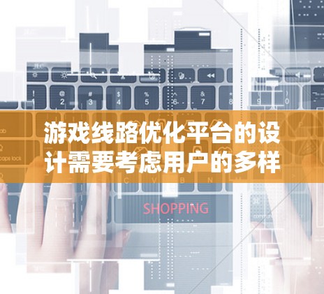 游戏线路优化平台的设计需要考虑用户的多样化需求和平台的灵活性。以下是一个详细的设计方案，涵盖了用户的主要需求和潜在的需求