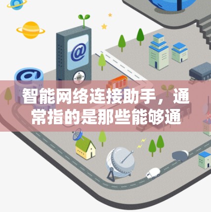 智能网络连接助手，通常指的是那些能够通过人工智能技术来优化网络连接的智能设备或工具。这些助手通常能够自动识别设备、实时监控网络状况，并根据智能算法调整连接参数，以提升网络连接的效率和稳定性