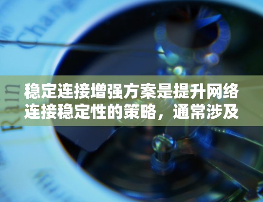 稳定连接增强方案是提升网络连接稳定性的策略，通常涉及硬件、软件和协议的优化。以下是一个逐步的增强方案建议