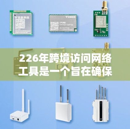 226年跨境访问网络工具是一个旨在确保外国用户安全访问中国网络资源的系统，旨在防止未经授权的访问和滥用，同时管理内容安全。以下是该工具的主要功能、实现方式、挑战以及扩展性设计