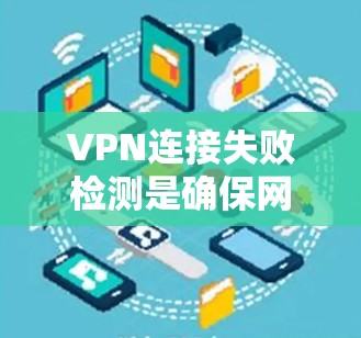 VPN连接失败检测是确保网络安全和设备稳定的关键步骤。以下是详细的步骤说明，帮助您理解和实现这些方法