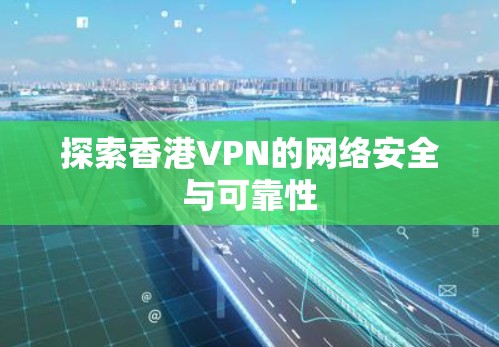 探索香港VPN的网络安全与可靠性