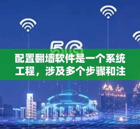 配置翻墙软件是一个系统工程，涉及多个步骤和注意事项。以下是一个分步指南，帮助您顺利配置翻墙软件