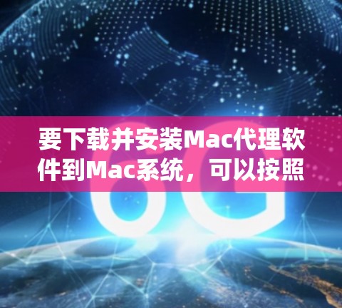 要下载并安装Mac代理软件到Mac系统，可以按照以下步骤进行