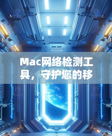 Mac网络检测工具，守护您的移动设备安全与稳定