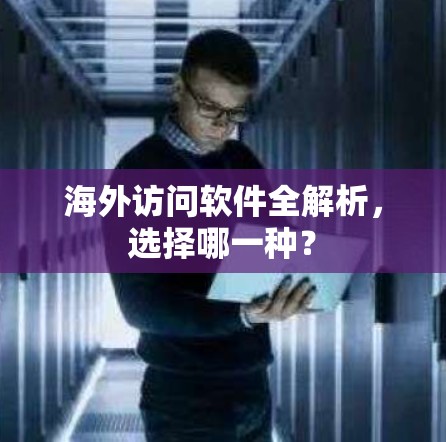 海外访问软件全解析，选择哪一种？