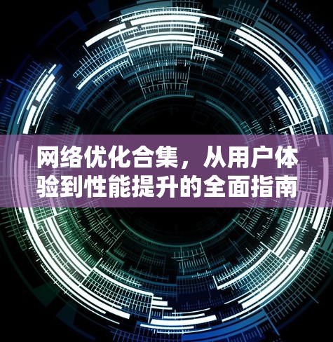 网络优化合集，从用户体验到性能提升的全面指南