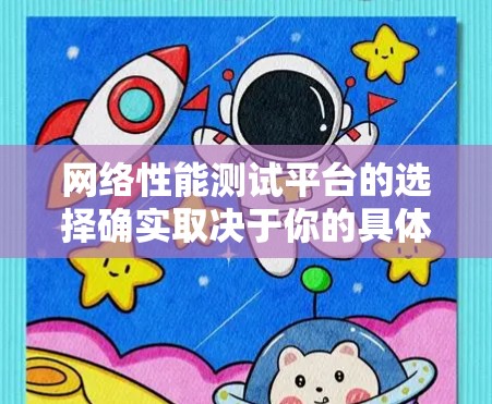 网络性能测试平台的选择确实取决于你的具体需求和经验水平。以下是对各个平台的总结和建议